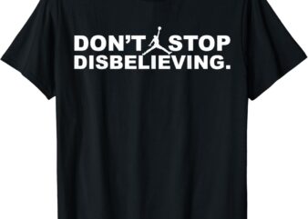 don’t stop disbelieving shirt T-Shirt