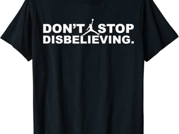 Don’t stop disbelieving shirt t-shirt