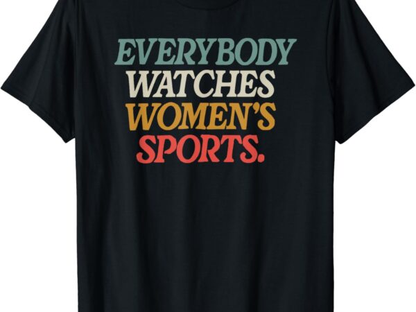 Everybody watches womens sports t-shirt