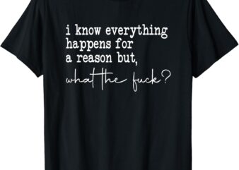 i know everything happens for a reason but wtf T-Shirt