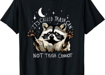 it’s called trash can not trash cannot funny racoon T-Shirt