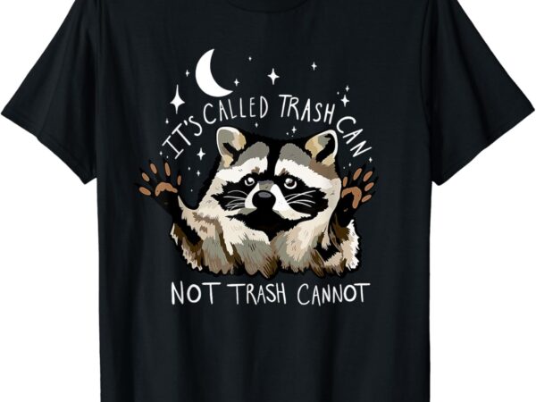 It’s called trash can not trash cannot funny racoon t-shirt