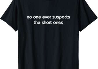 no one ever suspects the short ones T-Shirt