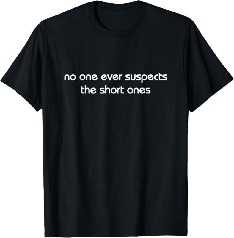 no one ever suspects the short ones T-Shirt