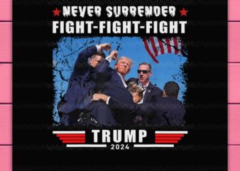 Trump Fight Fight Fight Never Surrender – Trump 2024 Trump Shooting Design PNG T-SHirt