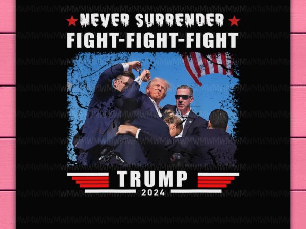 Trump fight fight fight never surrender – trump 2024 trump shooting design png t-shirt