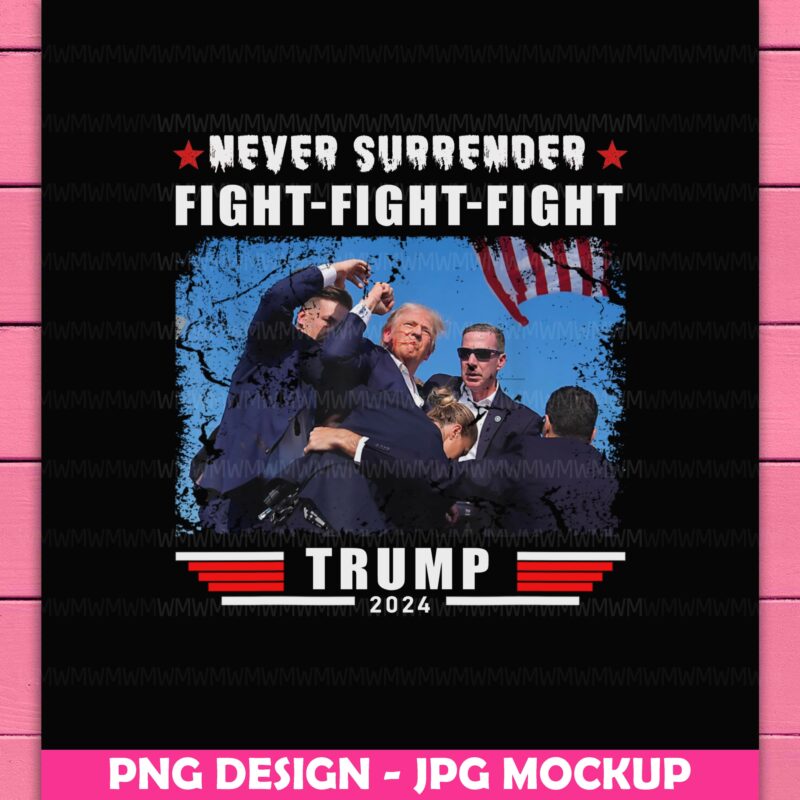 Trump Fight Fight Fight Never Surrender – Trump 2024 Trump Shooting Design PNG T-SHirt