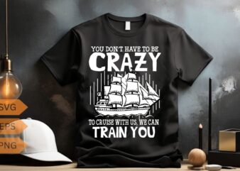 You don’t have to be crazy to cruise with us We can train you funny Cruise Ship Trip T-shirt design vector, funny Cruise Ship Trip