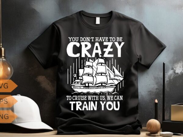 You don’t have to be crazy to cruise with us we can train you funny cruise ship trip t-shirt design vector, funny cruise ship trip