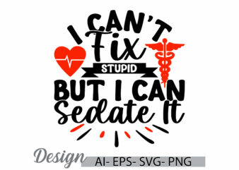 i can’t fix stupid but i can sedate it, hospital design concept, nursing tee nurse life r shirt inspirational quote design