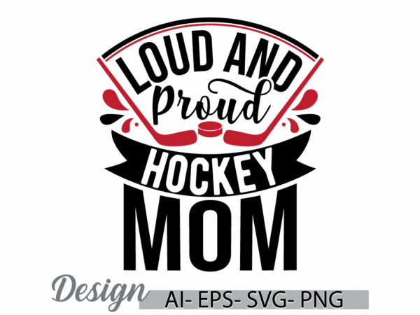 Loud and proud hockey mom typography t shirt template, funny motherhood greeting, hockey mom quote mothers day gift ideas