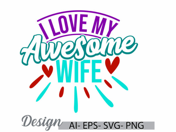 I love my awesome wife lettering t shirt design, beautiful people gift for wife, women gift for best friends , heart love wife valentine day