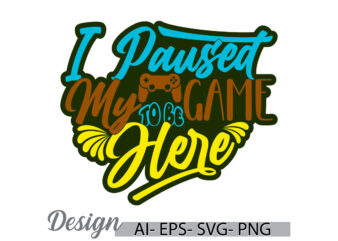 i paused my game to be here t shirt template, video game design, console gamer retro greeting t shirt