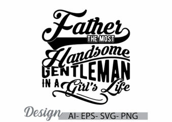 father the most handsome gentleman in a girl’s life, happiness gift for father greeting t shirt, handsome dad quote father lover gift ideas