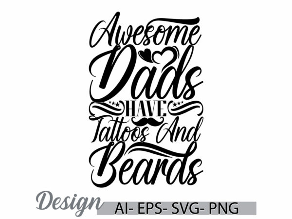 Awesome dads have tattoos and beards, happy fathers day greeting t shirt clothing, i love dad say, beards dads gift t shirt design