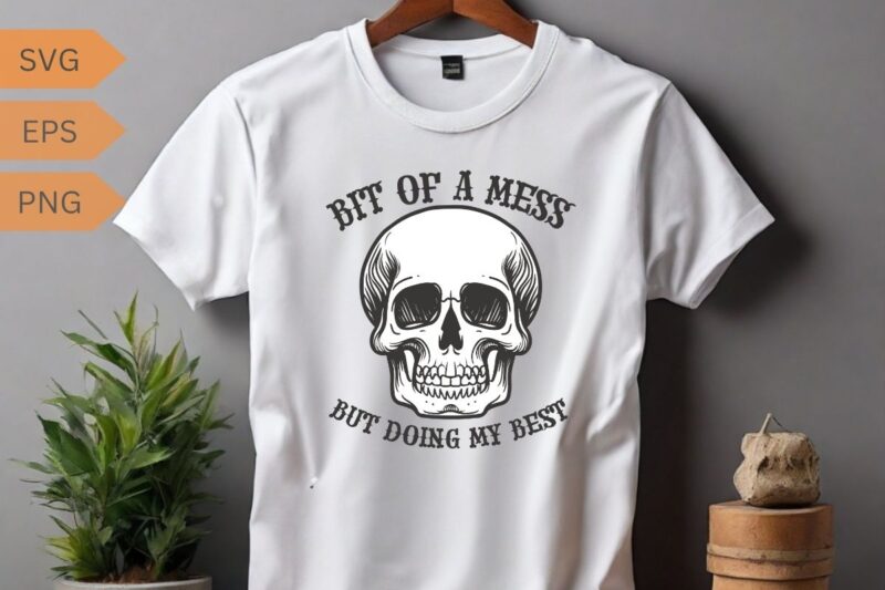 Bit of the mess but doing my best Funny Sarcastic skull T-shirt design vector, Bit of the mess but doing my best png, Funny Sarcastic, skull