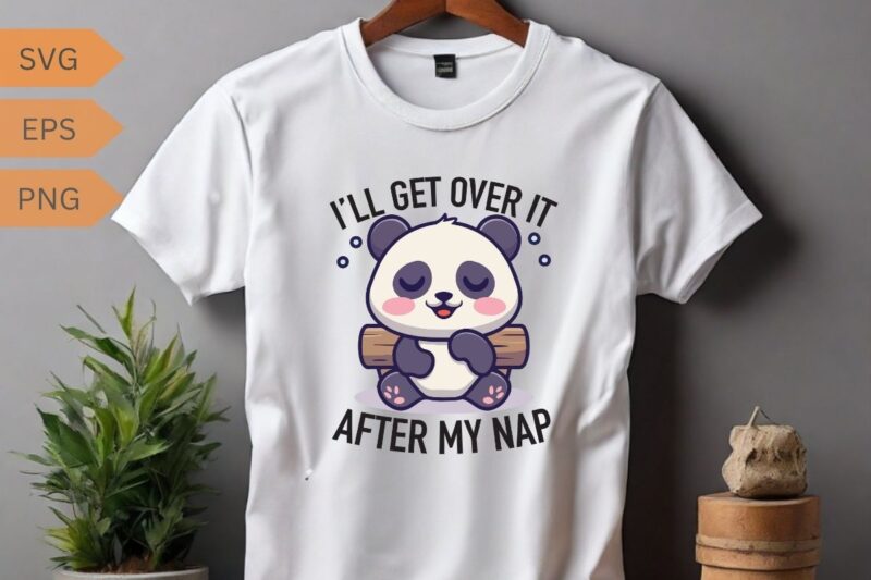 I’LL GET OVER IT AFTER MY NAP T-shirt design vector, panda, people, loves, designed, designs, panda lover, panda funny saying, panda quote,