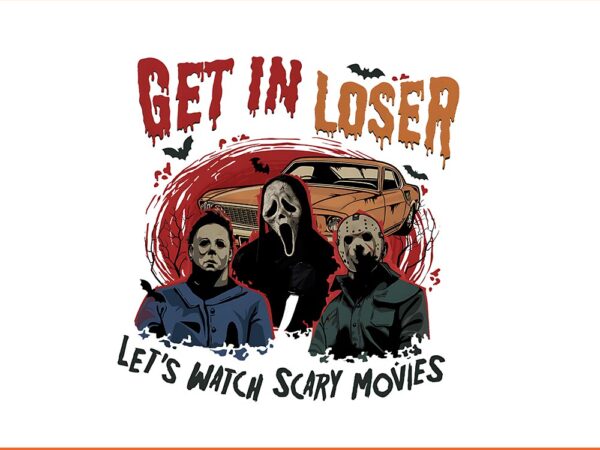 Get in loser let’s watch scary movies png t shirt design template