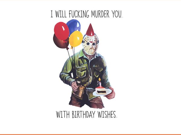 I will fucking murder you with birthday wishes png t shirt design for sale