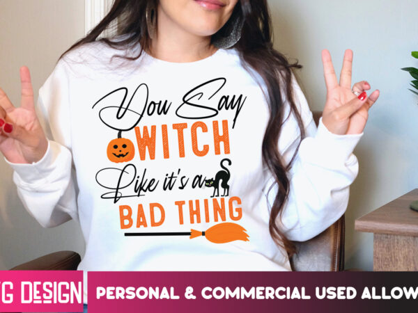 You say witch like it’s a bad thing t-shirt design, svgs,quotes-and-sayings,food-drink,print-cut,on-sale,halloween t-shirt design,halloween,