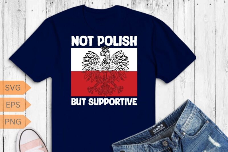 Not polish but supportive funny Poland flag Polska polish T-Shirt design vector, wife, poland, polish, happy, life, funny, polska, men