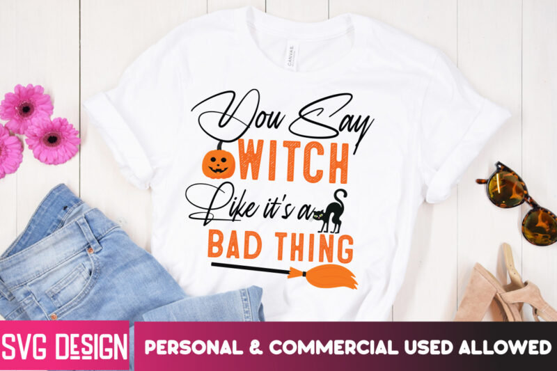 You Say Witch Like it’s a Bad Thing T-Shirt Design, SVGs,quotes-and-sayings,food-drink,print-cut,on-sale,Halloween t-shirt design,halloween,