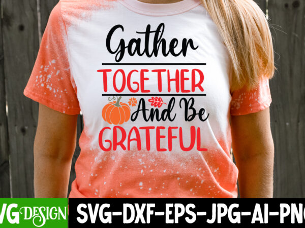 Gather together and be grateful t-shirt design, gather together and be grateful svg design, fall svg cutting files,fall svg bundle,fall quot