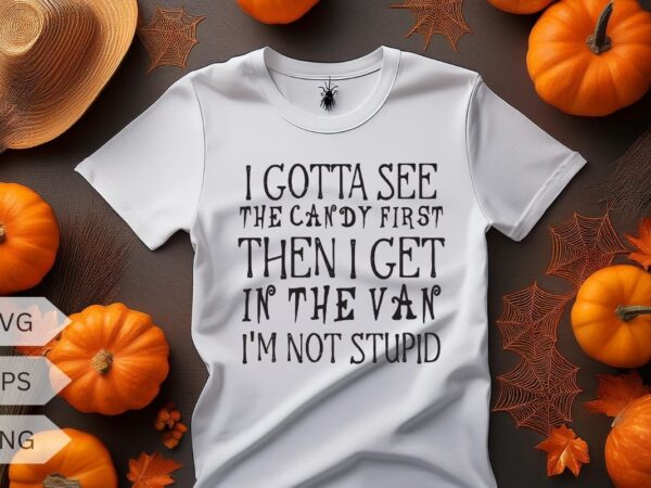 I gotta see the candy first then i get in the van i’m not stupid t-shirt design vector, pumpkin, witch, halloween, holiday shirt, halloween