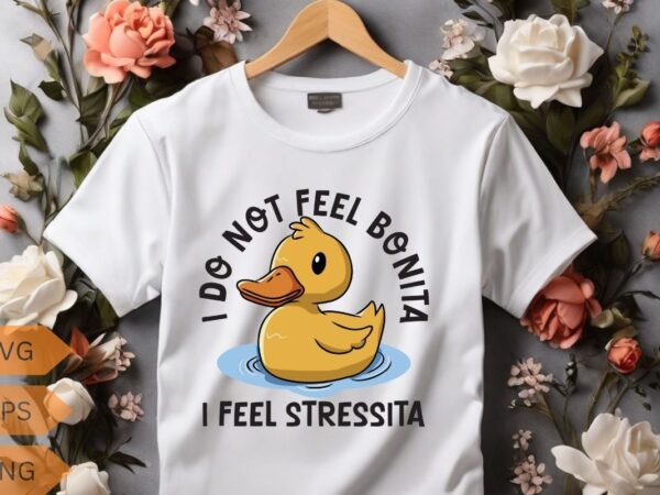 I do not feel bonita i feel stressita funny rubber duck t-shirt design vector, funny rubber duck, funny sarcastic, duck t-shirt, humor shi