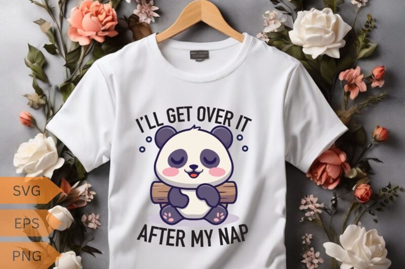 I’LL GET OVER IT AFTER MY NAP T-shirt design vector, panda, people, loves, designed, designs, panda lover, panda funny saying, panda quote,