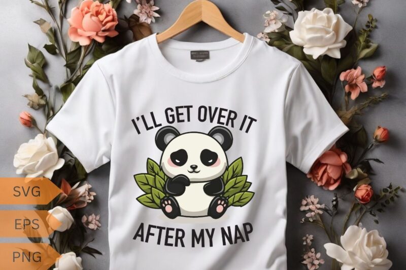 I’LL GET OVER IT AFTER MY NAP T-shirt design vector, panda, people, loves, designed, designs, panda lover, panda funny saying, panda quote,