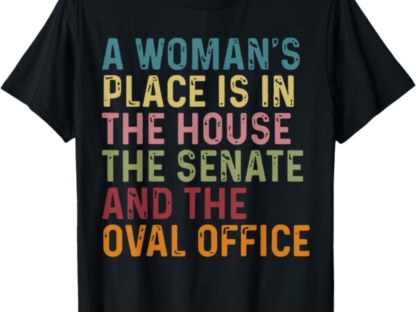 A woman’s place is in the house the senate & the oval office t-shirt