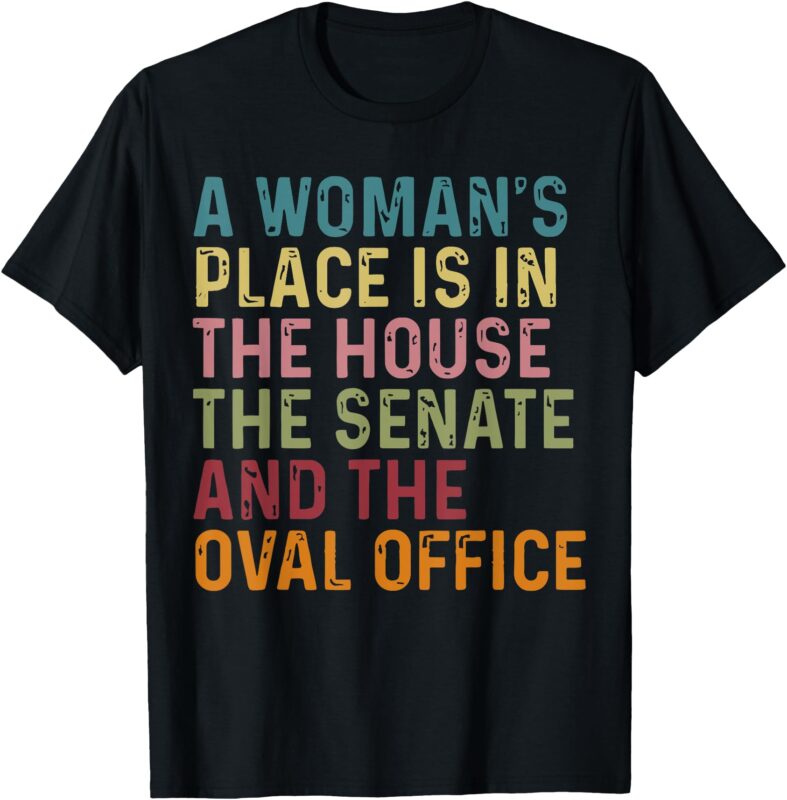 A Woman’s Place Is In The House The Senate & The Oval Office T-Shirt