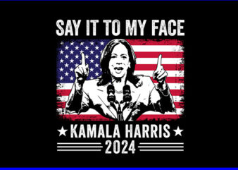 Say It To My Face Kamala Harris 2024 PNG