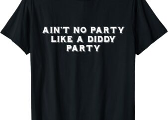 Ain’t No Party Like A Diddy Party Funny T-Shirt