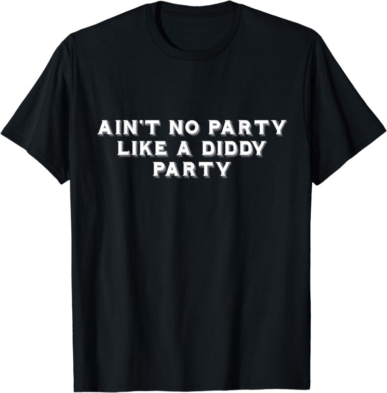 Ain’t No Party Like A Diddy Party Funny T-Shirt