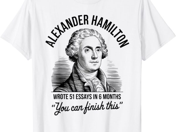 Alexander hamilton wrote 51 essays in 6 months vintage t-shirt