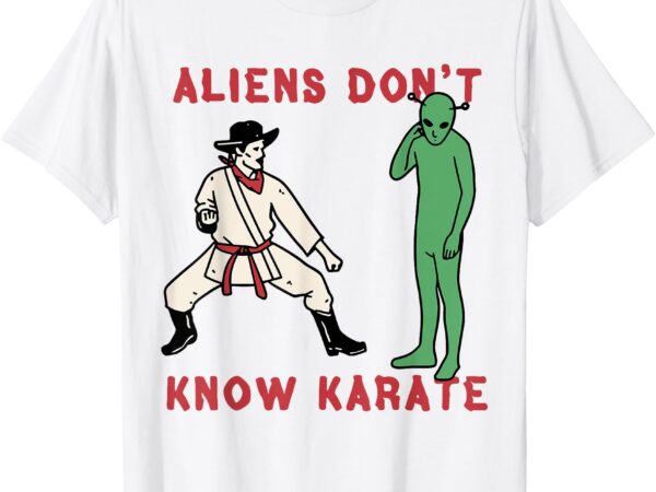 Aliens don’t know karate t-shirt