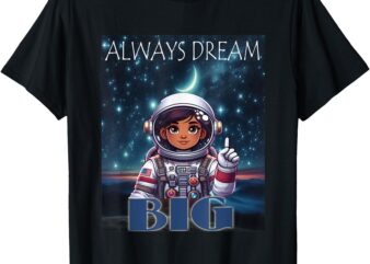 Always Dream Big Girl Astronaut Space Explorer T-Shirt