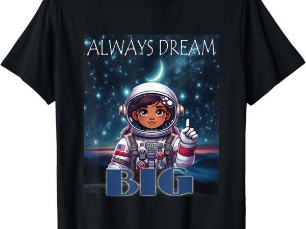 Always dream big girl astronaut space explorer t-shirt