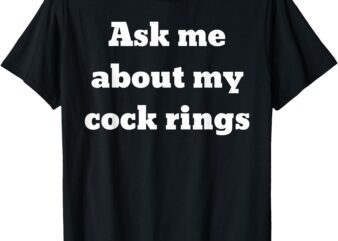 Ask me about my cock rings T-Shirt