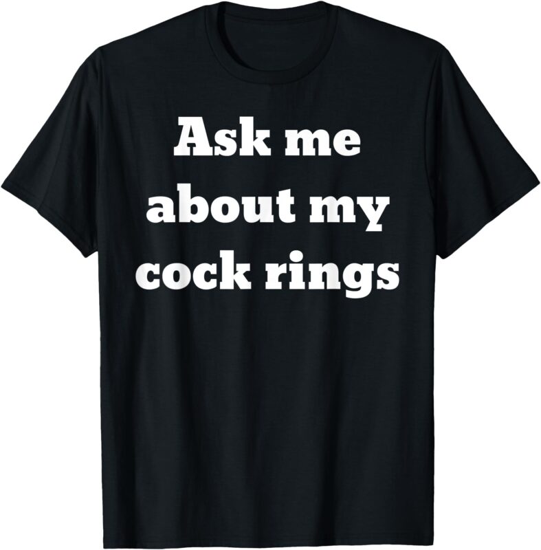 Ask me about my cock rings T-Shirt