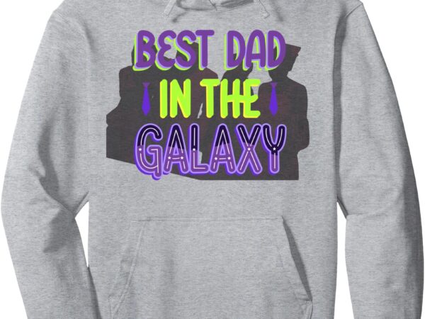 Best dad in the galaxy pullover hoodie t shirt template