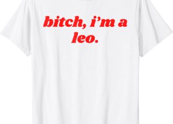 Bitch I’m A Leo – Funny Horoscope Slogan Attitude Statement T-Shirt