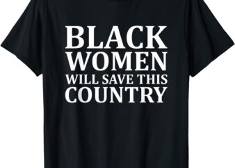 Black Women Will Save This Country – harris walz T-Shirt