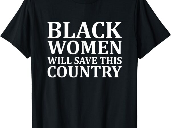 Black women will save this country – harris walz t-shirt