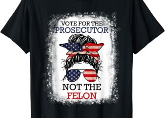 Bleached Messy Bun Vote For The Prosecutor Not The Felon T-Shirt