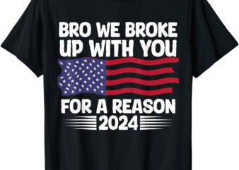 Bro We Broke Up With You For A Reason T-Shirt