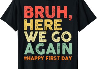 Bruh Here We Go Again Happy First Day of School Retro Funny T-Shirt