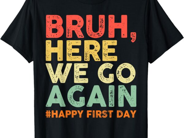 Bruh here we go again happy first day of school retro funny t-shirt